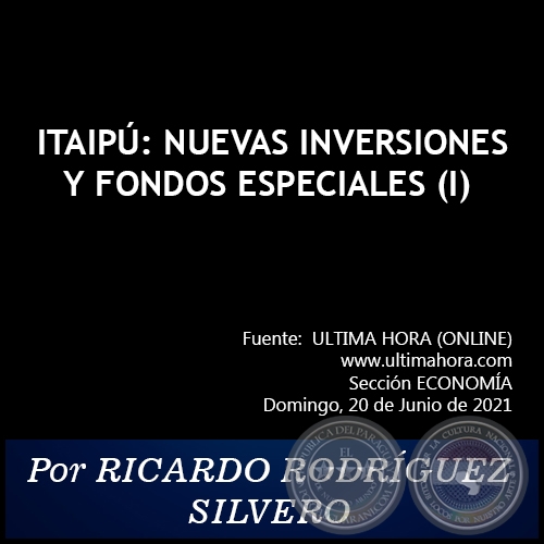  ITAIPÚ: NUEVAS INVERSIONES Y FONDOS ESPECIALES (I) -  Por RICARDO RODRÍGUEZ SILVERO - Domingo, 20 de Junio de 2021